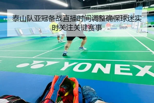 泰山队亚冠备战直播时间调整确保球迷实时关注关键赛事